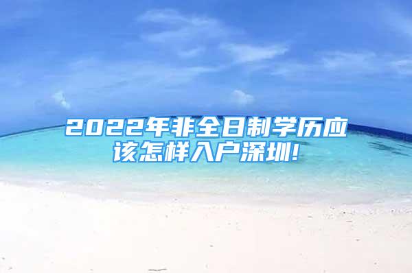 2022年非全日制學(xué)歷應(yīng)該怎樣入戶深圳!