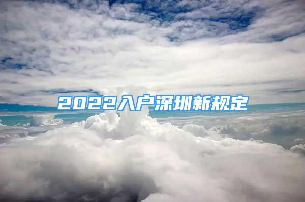 2022入戶深圳新規(guī)定