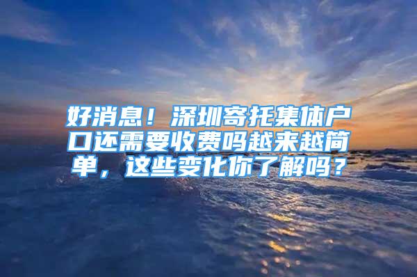 好消息！深圳寄托集體戶(hù)口還需要收費(fèi)嗎越來(lái)越簡(jiǎn)單，這些變化你了解嗎？