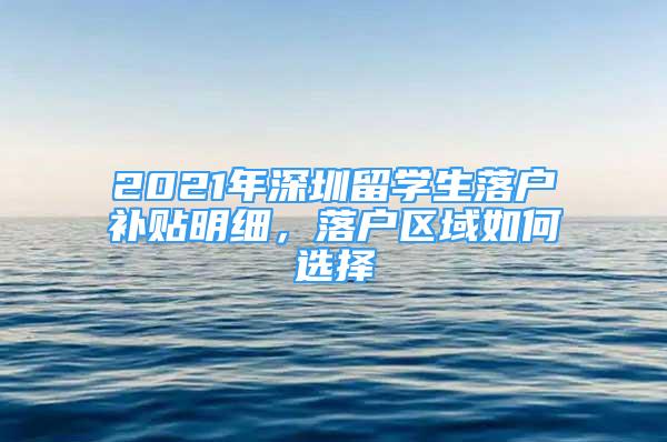 2021年深圳留學(xué)生落戶(hù)補(bǔ)貼明細(xì)，落戶(hù)區(qū)域如何選擇