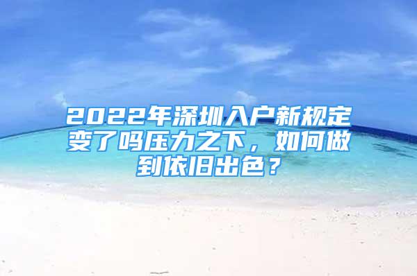 2022年深圳入戶新規(guī)定變了嗎壓力之下，如何做到依舊出色？