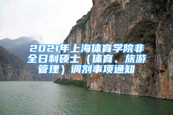 2021年上海體育學(xué)院非全日制碩士（體育、旅游管理）調(diào)劑事項(xiàng)通知