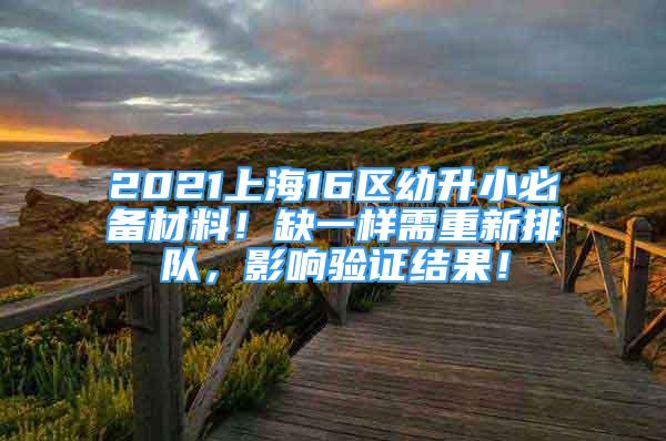 2021上海16區(qū)幼升小必備材料！缺一樣需重新排隊，影響驗證結(jié)果！