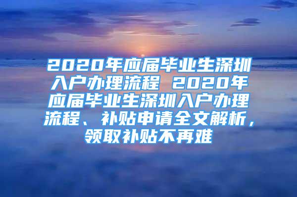 2020年應(yīng)屆畢業(yè)生深圳入戶辦理流程 2020年應(yīng)屆畢業(yè)生深圳入戶辦理流程、補貼申請全文解析，領(lǐng)取補貼不再難