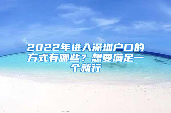 2022年進(jìn)入深圳戶口的方式有哪些？想要滿足一個(gè)就行