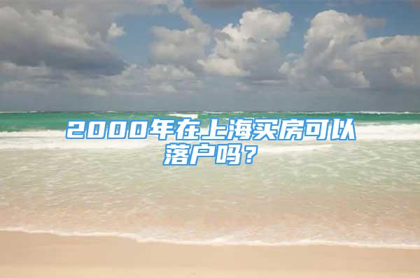 2000年在上海買房可以落戶嗎？