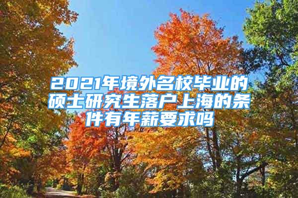 2021年境外名校畢業(yè)的碩士研究生落戶上海的條件有年薪要求嗎