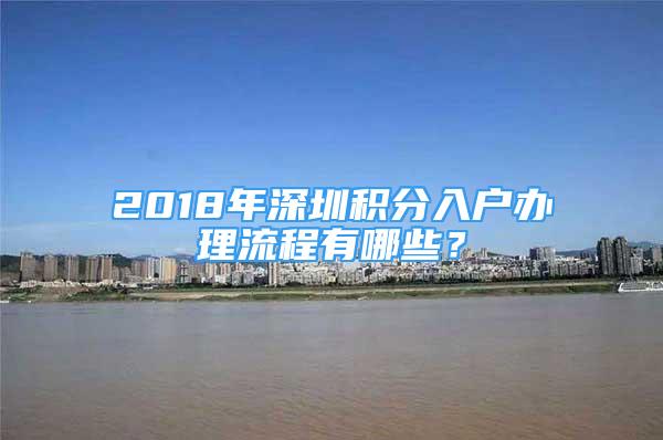 2018年深圳積分入戶辦理流程有哪些？