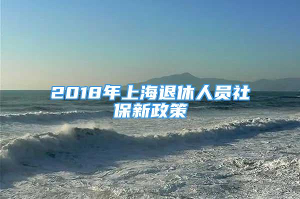 2018年上海退休人員社保新政策