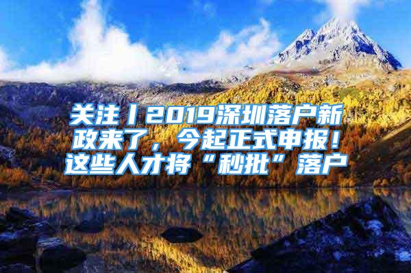 關(guān)注丨2019深圳落戶新政來了，今起正式申報(bào)！這些人才將“秒批”落戶