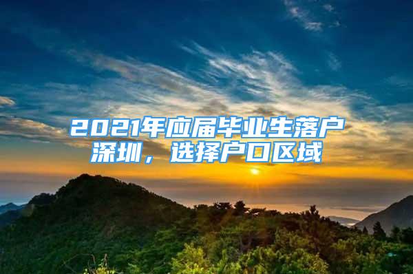 2021年應(yīng)屆畢業(yè)生落戶深圳，選擇戶口區(qū)域