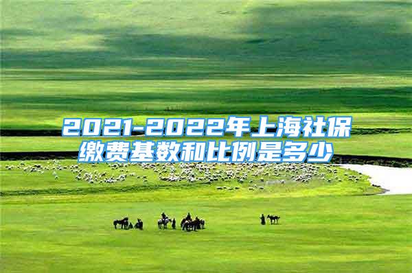 2021-2022年上海社保繳費基數(shù)和比例是多少