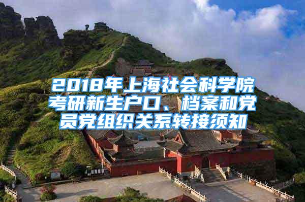 2018年上海社會科學院考研新生戶口、檔案和黨員黨組織關(guān)系轉(zhuǎn)接須知