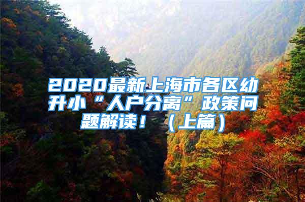 2020最新上海市各區(qū)幼升小“人戶分離”政策問題解讀?。ㄉ掀?/></p>
								<p style=