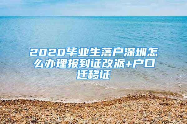 2020畢業(yè)生落戶深圳怎么辦理報到證改派+戶口遷移證