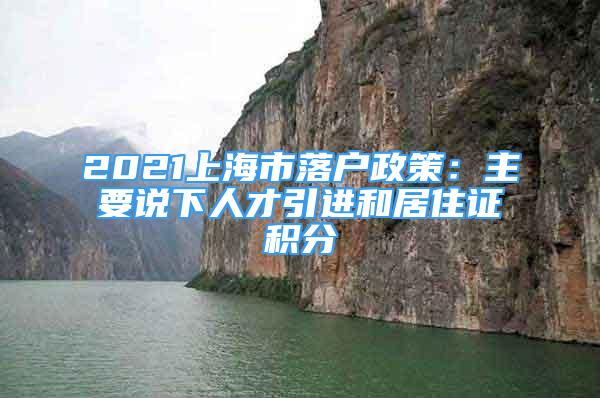 2021上海市落戶政策：主要說(shuō)下人才引進(jìn)和居住證積分