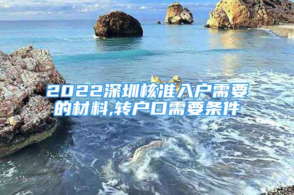 2022深圳核準(zhǔn)入戶需要的材料,轉(zhuǎn)戶口需要條件