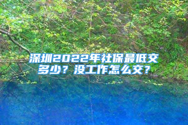 深圳2022年社保最低交多少？沒工作怎么交？