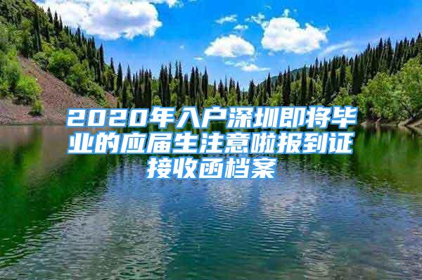 2020年入戶深圳即將畢業(yè)的應屆生注意啦報到證接收函檔案