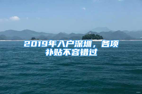 2019年入戶深圳，各項補貼不容錯過