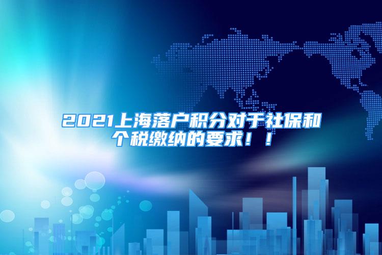 2021上海落戶積分對(duì)于社保和個(gè)稅繳納的要求??！