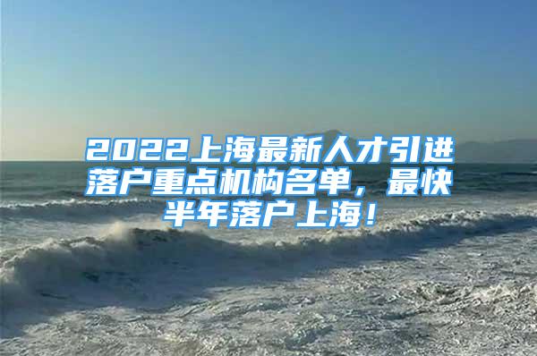 2022上海最新人才引進(jìn)落戶重點(diǎn)機(jī)構(gòu)名單，最快半年落戶上海！