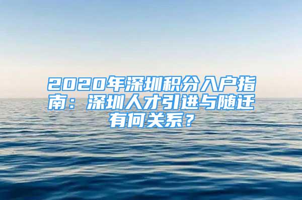 2020年深圳積分入戶指南：深圳人才引進與隨遷有何關(guān)系？