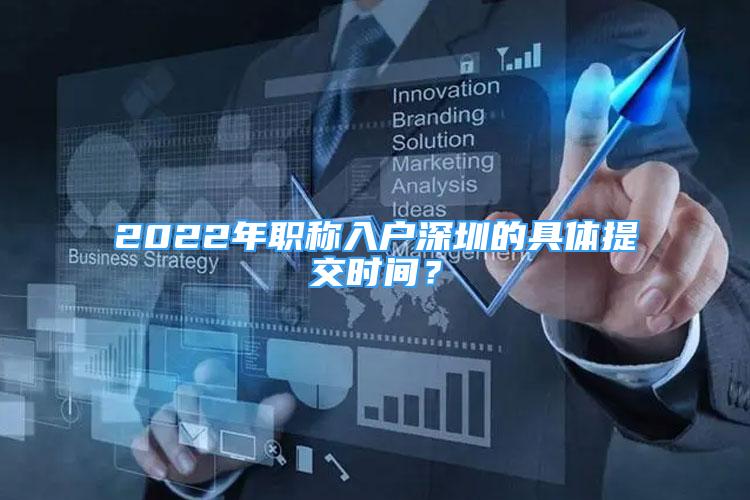 2022年職稱入戶深圳的具體提交時(shí)間？