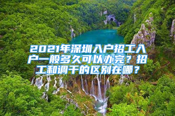 2021年深圳入戶招工入戶一般多久可以辦完？招工和調(diào)干的區(qū)別在哪？