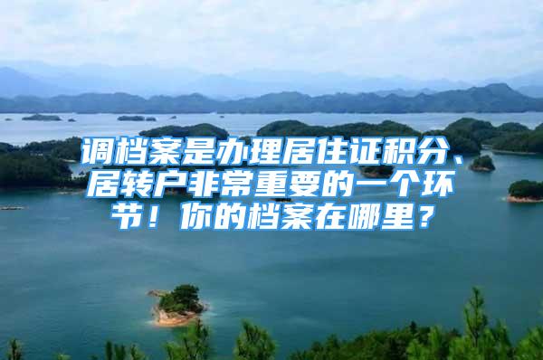 調(diào)檔案是辦理居住證積分、居轉(zhuǎn)戶非常重要的一個環(huán)節(jié)！你的檔案在哪里？