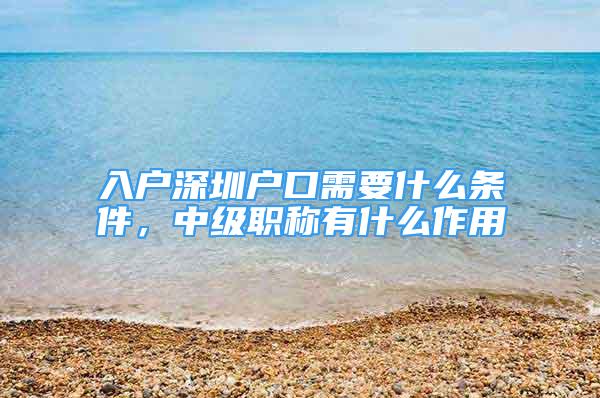 入戶深圳戶口需要什么條件，中級(jí)職稱有什么作用