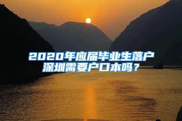 2020年應屆畢業(yè)生落戶深圳需要戶口本嗎？