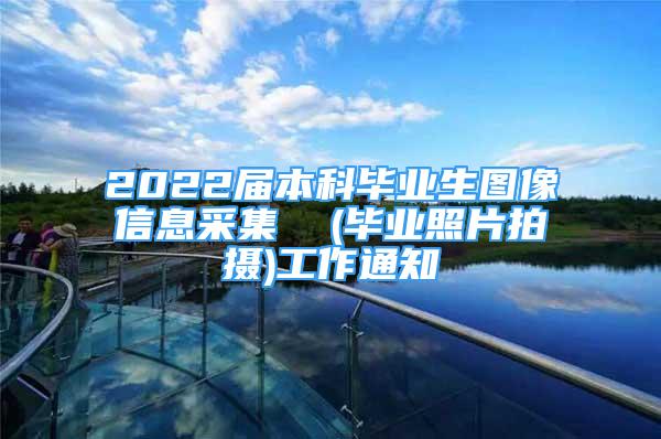 2022屆本科畢業(yè)生圖像信息采集  (畢業(yè)照片拍攝)工作通知