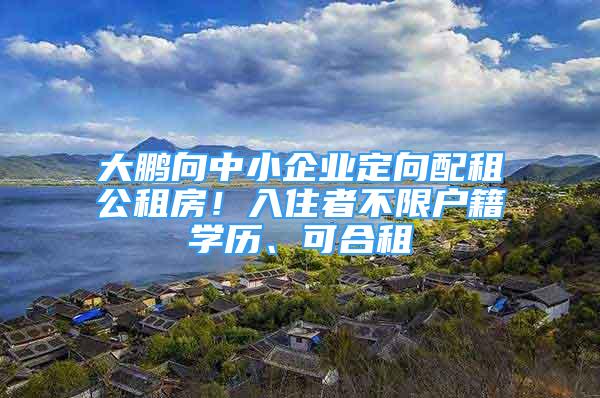 大鵬向中小企業(yè)定向配租公租房！入住者不限戶籍學(xué)歷、可合租