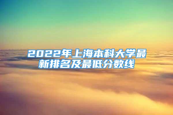 2022年上海本科大學(xué)最新排名及最低分?jǐn)?shù)線