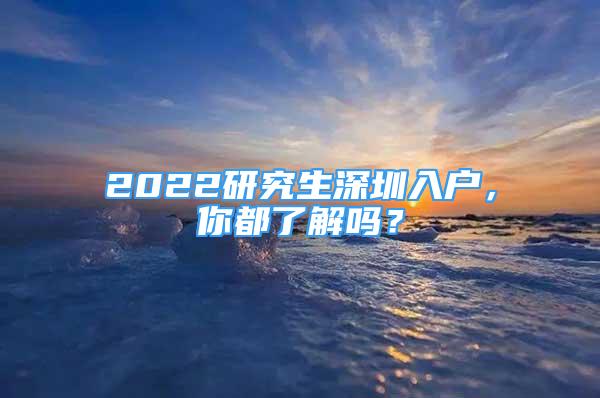 2022研究生深圳入戶，你都了解嗎？