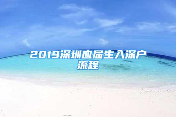 2019深圳應(yīng)屆生入深戶流程