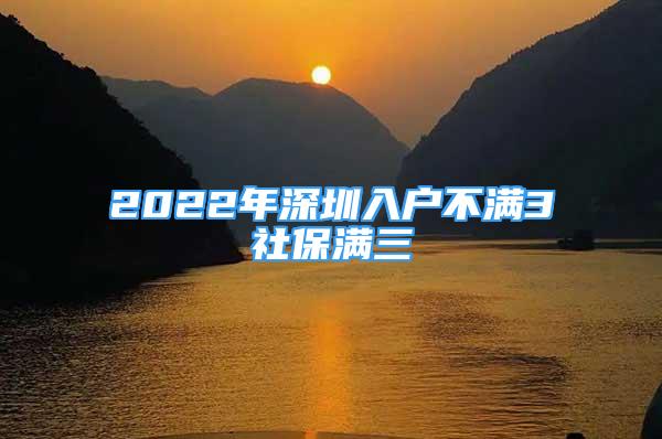 2022年深圳入戶不滿3社保滿三