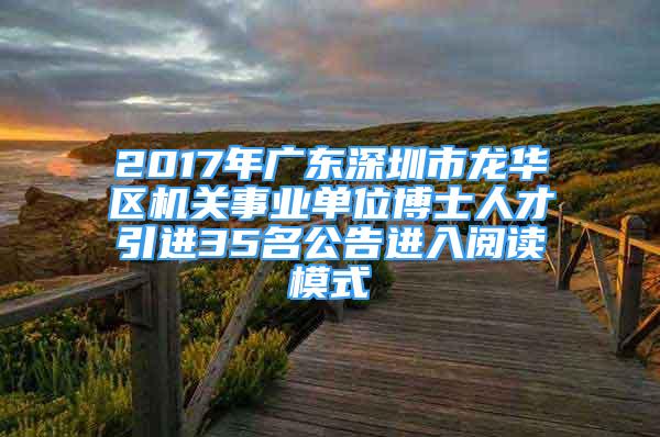 2017年廣東深圳市龍華區(qū)機關(guān)事業(yè)單位博士人才引進35名公告進入閱讀模式