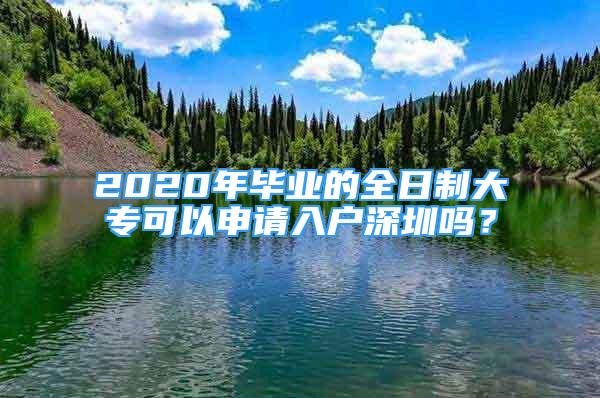 2020年畢業(yè)的全日制大專可以申請入戶深圳嗎？