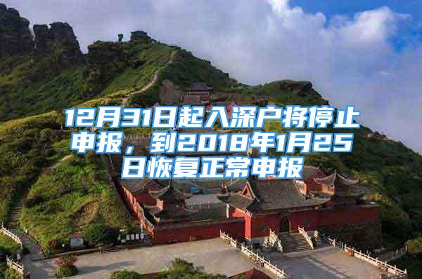 12月31日起入深戶將停止申報，到2018年1月25日恢復(fù)正常申報