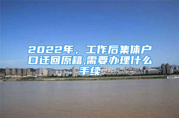 2022年，工作后集體戶口遷回原籍,需要辦理什么手續(xù)