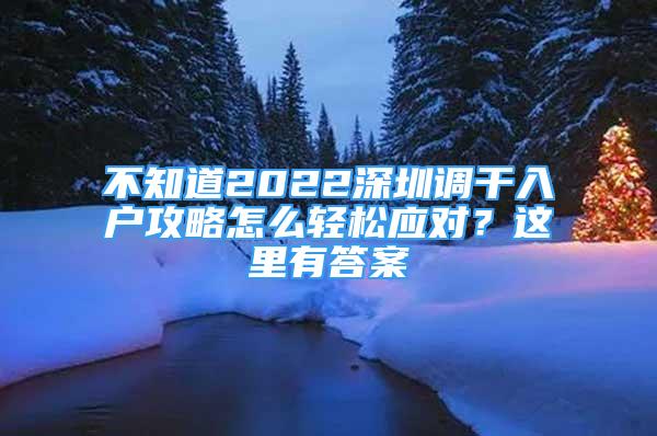 不知道2022深圳調(diào)干入戶攻略怎么輕松應(yīng)對？這里有答案