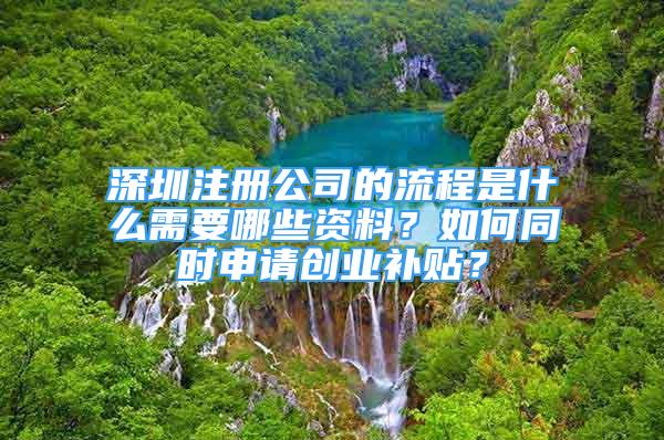 深圳注冊公司的流程是什么需要哪些資料？如何同時(shí)申請創(chuàng)業(yè)補(bǔ)貼？