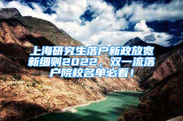 上海研究生落戶新政放寬新細(xì)則2022，雙一流落戶院校名單必看！