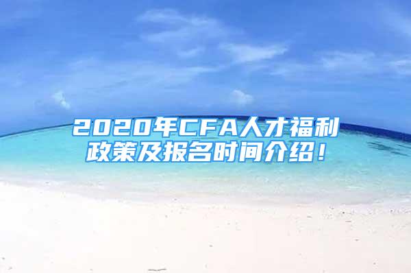 2020年CFA人才福利政策及報(bào)名時(shí)間介紹！