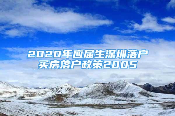 2020年應(yīng)屆生深圳落戶買房落戶政策2005