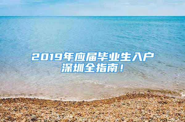 2019年應(yīng)屆畢業(yè)生入戶深圳全指南！