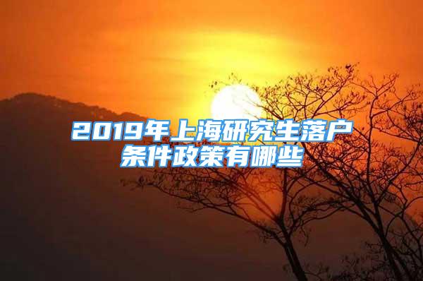 2019年上海研究生落戶條件政策有哪些