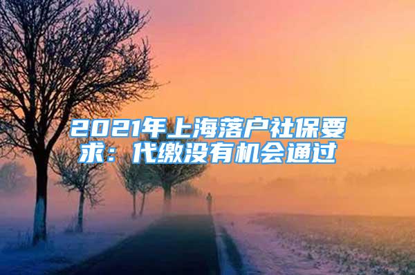 2021年上海落戶社保要求：代繳沒有機會通過